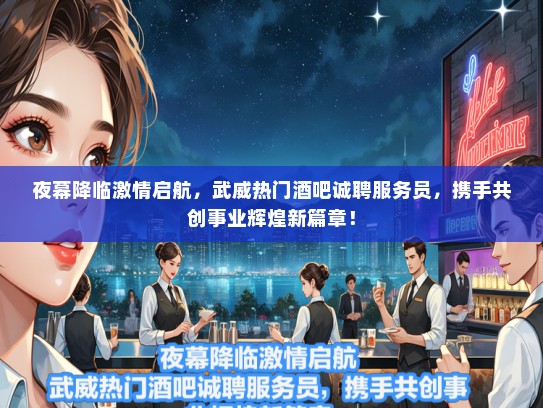 夜幕降临激情启航，武威热门酒吧诚聘服务员，携手共创事业辉煌新篇章！