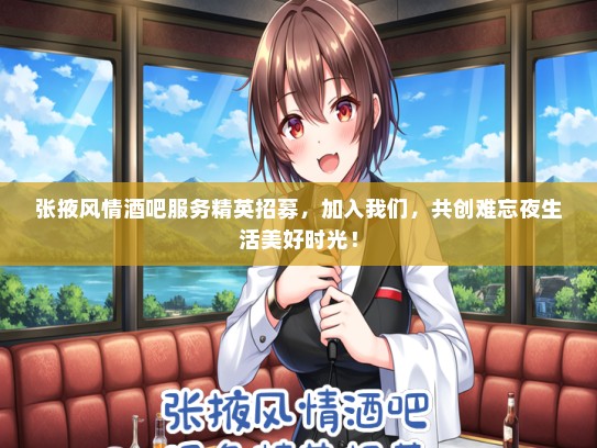 张掖风情酒吧服务精英招募，加入我们，共创难忘夜生活美好时光！