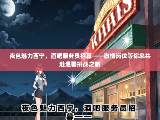 夜色魅力西宁，酒吧服务员招募——激情岗位等你来共赴温馨挑战之旅