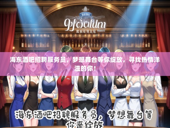 海东酒吧招聘服务员，梦想舞台等你绽放，寻找热情洋溢的你！