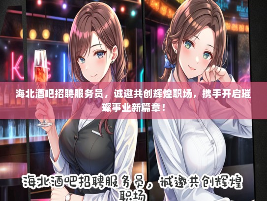海北酒吧招聘服务员，诚邀共创辉煌职场，携手开启璀璨事业新篇章！