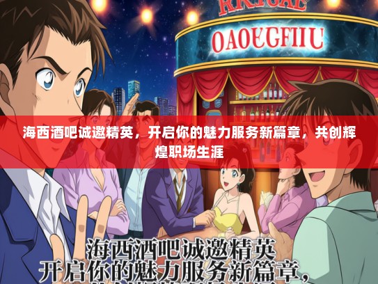 海西酒吧诚邀精英，开启你的魅力服务新篇章，共创辉煌职场生涯