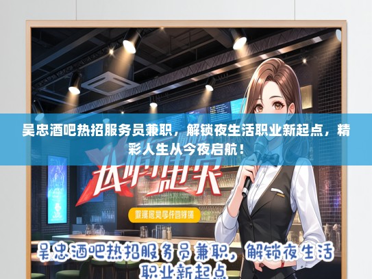 吴忠酒吧热招服务员兼职，解锁夜生活职业新起点，精彩人生从今夜启航！