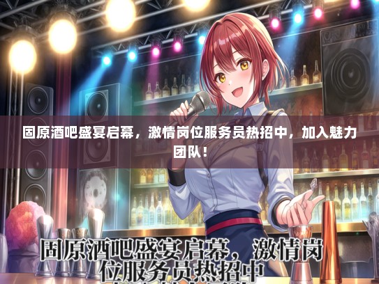 固原酒吧盛宴启幕，激情岗位服务员热招中，加入魅力团队！