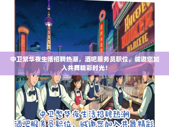 中卫繁华夜生活招聘热潮，酒吧服务员职位，诚邀您加入共舞精彩时光！