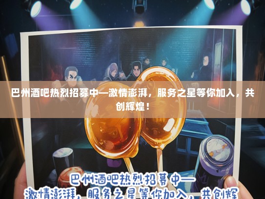 巴州酒吧热烈招募中—激情澎湃，服务之星等你加入，共创辉煌！