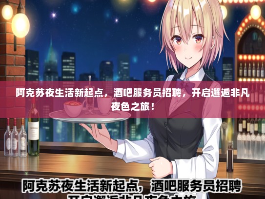 阿克苏夜生活新起点，酒吧服务员招聘，开启邂逅非凡夜色之旅！