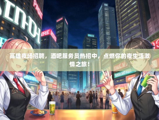 高雄夜场招聘，酒吧服务员热招中，点燃你的夜生活激情之旅！