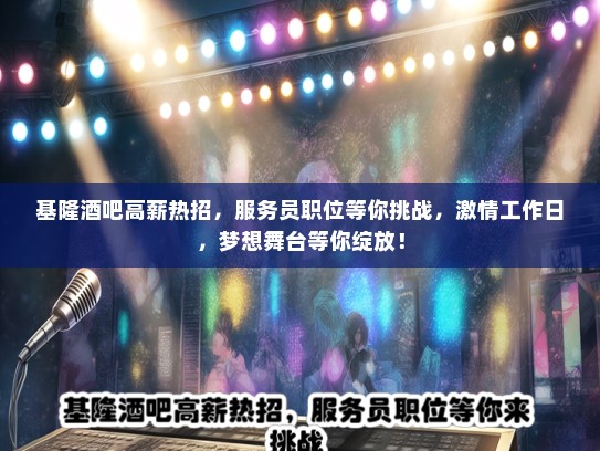 基隆酒吧高薪热招，服务员职位等你挑战，激情工作日，梦想舞台等你绽放！