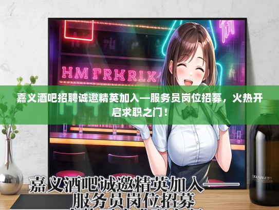 嘉义酒吧招聘诚邀精英加入—服务员岗位招募，火热开启求职之门！
