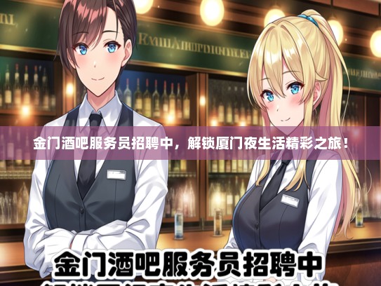 金门酒吧服务员招聘中，解锁厦门夜生活精彩之旅！