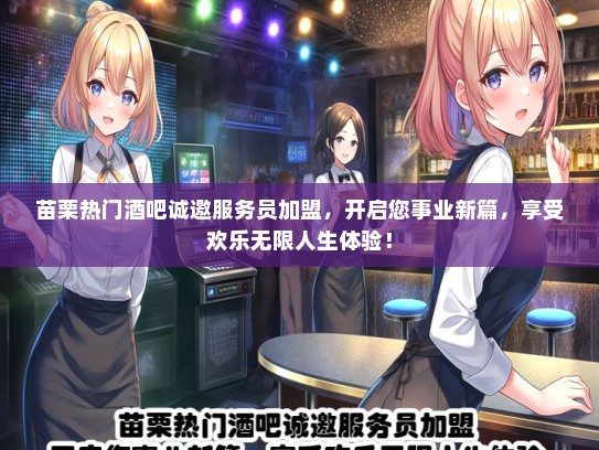 苗栗热门酒吧诚邀服务员加盟，开启您事业新篇，享受欢乐无限人生体验！