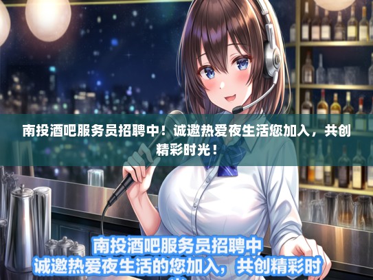 南投酒吧服务员招聘中！诚邀热爱夜生活您加入，共创精彩时光！