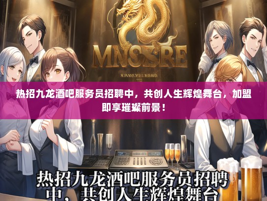 热招九龙酒吧服务员招聘中，共创人生辉煌舞台，加盟即享璀璨前景！