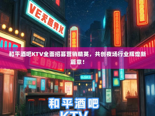 和平酒吧KTV全面招募营销精英，共创夜场行业辉煌新篇章！