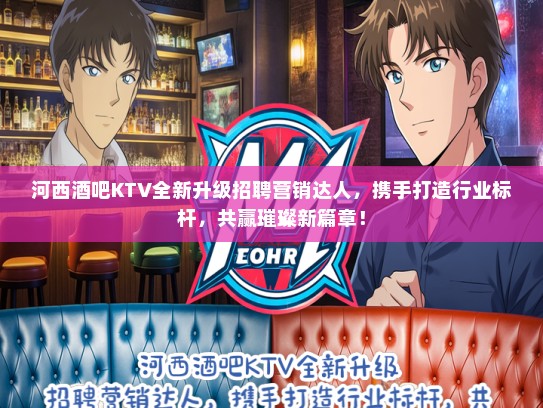 河西酒吧KTV全新升级招聘营销达人，携手打造行业标杆，共赢璀璨新篇章！