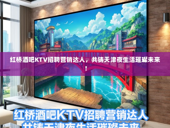 红桥酒吧KTV招聘营销达人，共铸天津夜生活璀璨未来！