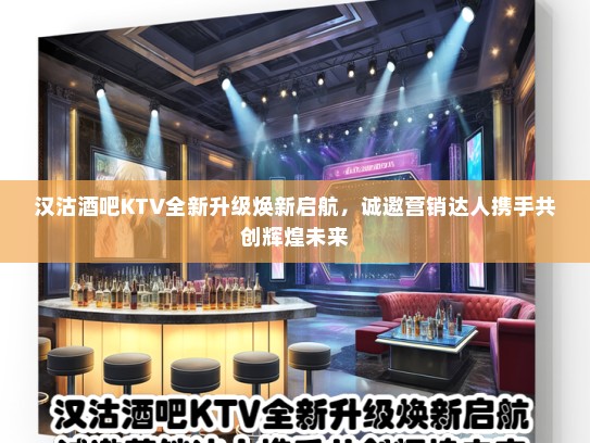 汉沽酒吧KTV全新升级焕新启航，诚邀营销达人携手共创辉煌未来