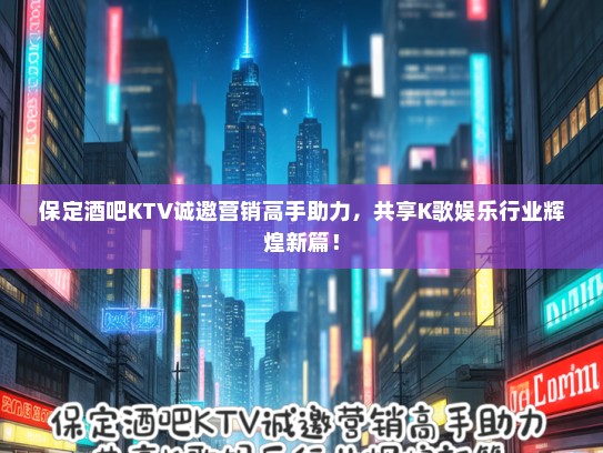 保定酒吧KTV诚邀营销高手助力，共享K歌娱乐行业辉煌新篇！