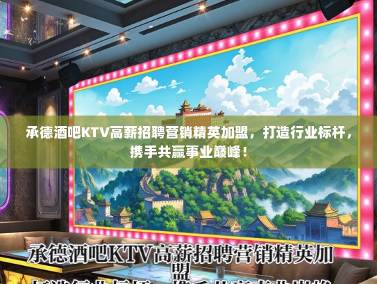 承德酒吧KTV高薪招聘营销精英加盟，打造行业标杆，携手共赢事业巅峰！