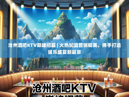 沧州酒吧KTV巅峰招募 | 火热加盟营销精英，携手打造娱乐盛宴新篇章