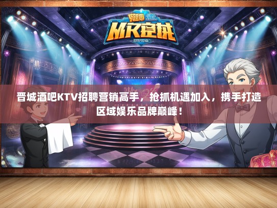 晋城酒吧KTV招聘营销高手，抢抓机遇加入，携手打造区域娱乐品牌巅峰！