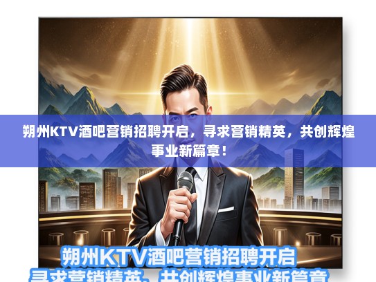 朔州KTV酒吧营销招聘开启，寻求营销精英，共创辉煌事业新篇章！