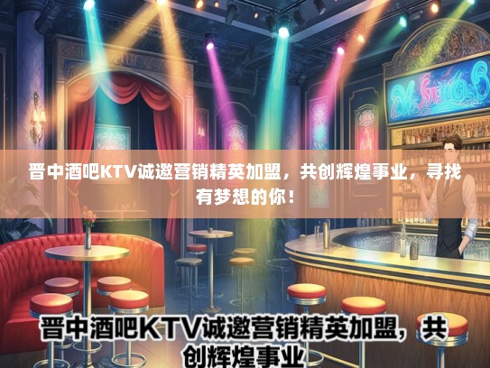 晋中酒吧KTV诚邀营销精英加盟，共创辉煌事业，寻找有梦想的你！
