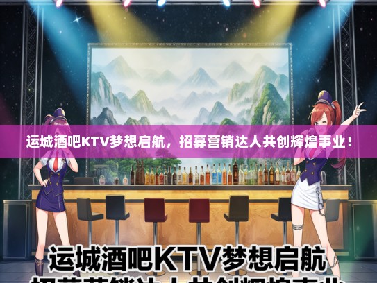 运城酒吧KTV梦想启航，招募营销达人共创辉煌事业！
