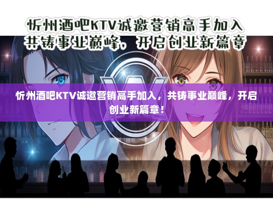 忻州酒吧KTV诚邀营销高手加入，共铸事业巅峰，开启创业新篇章！