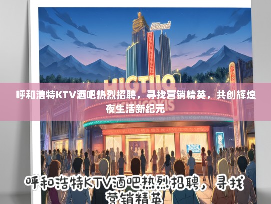 呼和浩特KTV酒吧热烈招聘，寻找营销精英，共创辉煌夜生活新纪元
