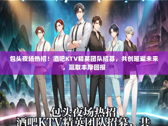 包头夜场热招！酒吧KTV精英团队招募，共创璀璨未来，赢取丰厚回报