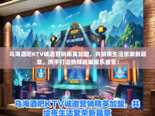 乌海酒吧KTV诚邀营销精英加盟，共绘夜生活繁荣新篇章，携手打造热辣璀璨娱乐盛景！