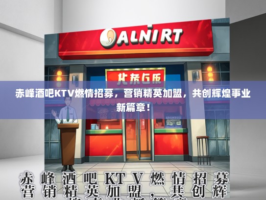 赤峰酒吧KTV燃情招募，营销精英加盟，共创辉煌事业新篇章！
