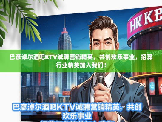 巴彦淖尔酒吧KTV诚聘营销精英，共创欢乐事业，招募行业精英加入我们！