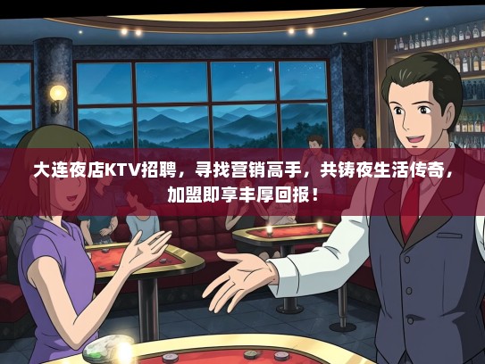 大连夜店KTV招聘，寻找营销高手，共铸夜生活传奇，加盟即享丰厚回报！
