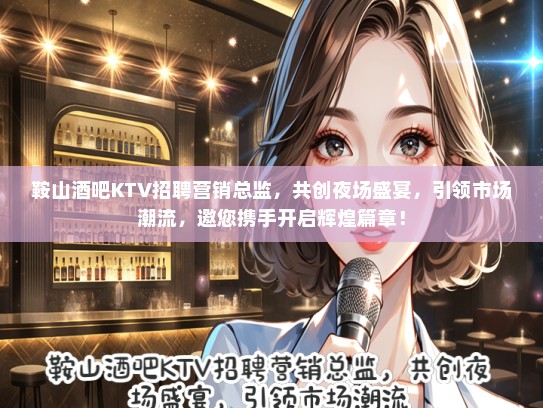 鞍山酒吧KTV招聘营销总监，共创夜场盛宴，引领市场潮流，邀您携手开启辉煌篇章！