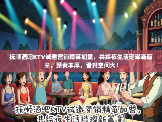 抚顺酒吧KTV诚邀营销精英加盟，共绘夜生活璀璨新篇章，薪资丰厚，晋升空间大！