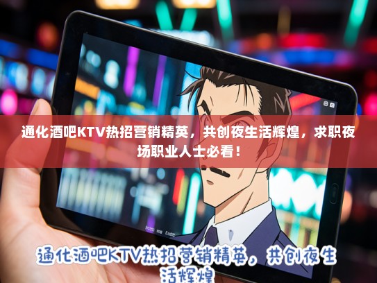 通化酒吧KTV热招营销精英，共创夜生活辉煌，求职夜场职业人士必看！