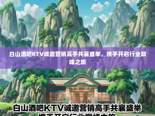 白山酒吧KTV诚邀营销高手共襄盛举，携手开启行业巅峰之旅
