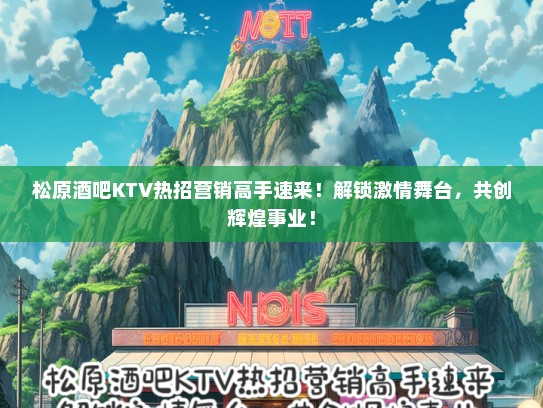 松原酒吧KTV热招营销高手速来！解锁激情舞台，共创辉煌事业！