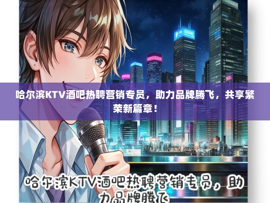 哈尔滨KTV酒吧热聘营销专员，助力品牌腾飞，共享繁荣新篇章！