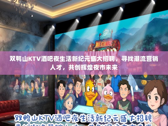 双鸭山KTV酒吧夜生活新纪元盛大招聘，寻找潮流营销人才，共创辉煌夜市未来
