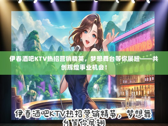 伊春酒吧KTV热招营销精英，梦想舞台等你展翅——共创辉煌事业机会！