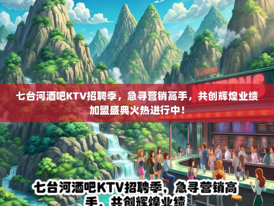七台河酒吧KTV招聘季，急寻营销高手，共创辉煌业绩加盟盛典火热进行中！