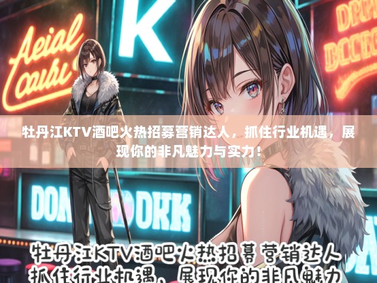牡丹江KTV酒吧火热招募营销达人，抓住行业机遇，展现你的非凡魅力与实力！