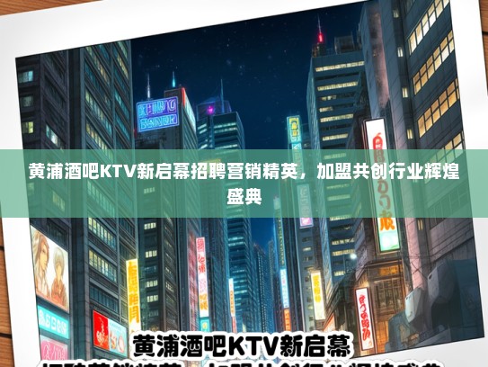 黄浦酒吧KTV新启幕招聘营销精英，加盟共创行业辉煌盛典
