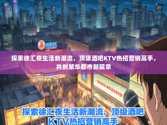 探索徐汇夜生活新潮流，顶级酒吧KTV热招营销高手，共创繁华都市新篇章