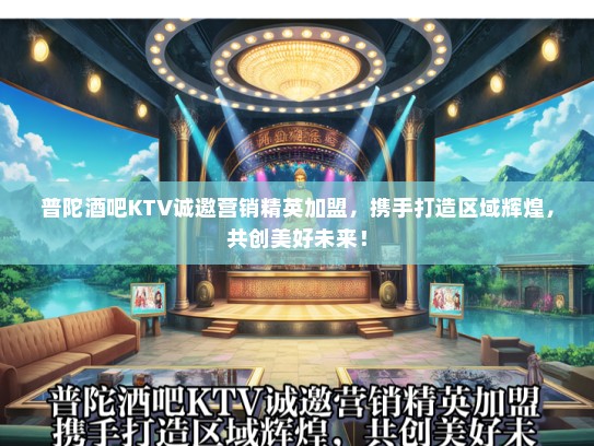 普陀酒吧KTV诚邀营销精英加盟，携手打造区域辉煌，共创美好未来！
