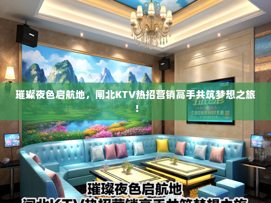 璀璨夜色启航地，闸北KTV热招营销高手共筑梦想之旅！